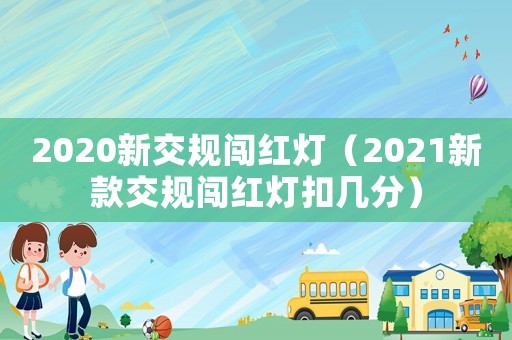 2020新交規闖紅燈（2021新款交規闖紅燈扣幾分）