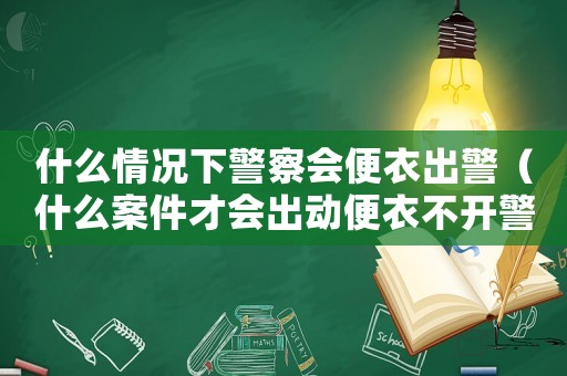 什么情況下警察會便衣出警（什么案件才會出動便衣不開警車）