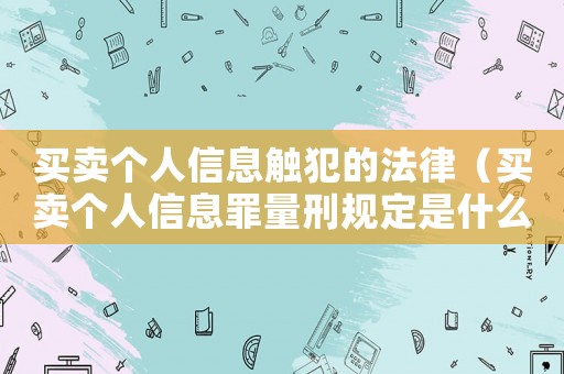 買賣個人信息觸犯的法律（買賣個人信息罪量刑規定是什么標準）