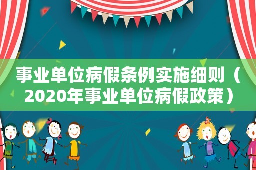 事業單位病假條例實施細則（2020年事業單位病假政策）