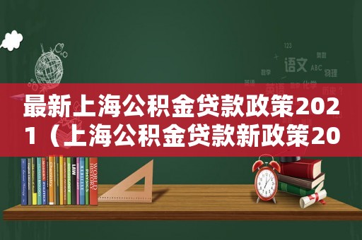 最新上海公積金貸款政策2021（上海公積金貸款新政策2022）