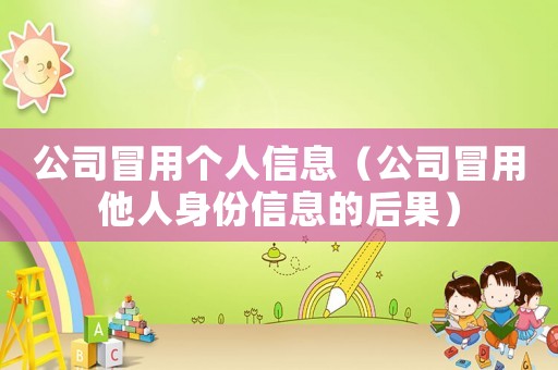 公司冒用個人信息（公司冒用他人身份信息的后果）