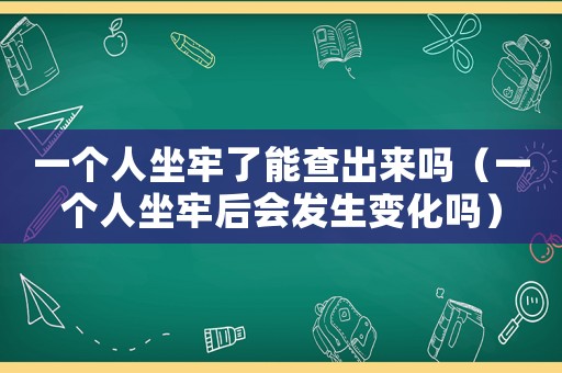 一個人坐牢了能查出來嗎（一個人坐牢后會發(fā)生變化嗎）