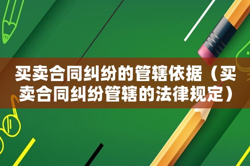 買賣合同糾紛的管轄依據（買賣合同糾紛管轄的法律規定）