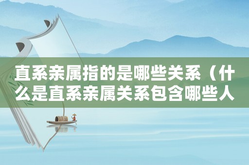 直系親屬指的是哪些關(guān)系（什么是直系親屬關(guān)系包含哪些人）