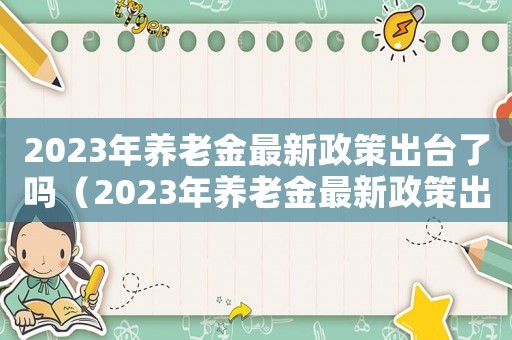 2023年養老金最新政策出臺了嗎（2023年養老金最新政策出臺）