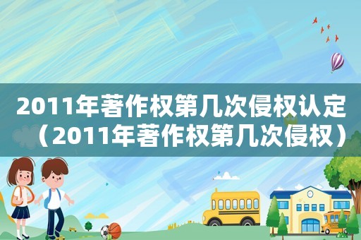 2011年著作權第幾次侵權認定（2011年著作權第幾次侵權）