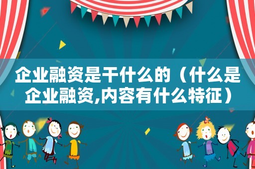 企業融資是干什么的（什么是企業融資,內容有什么特征）