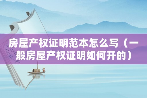 房屋產權證明范本怎么寫（一般房屋產權證明如何開的）