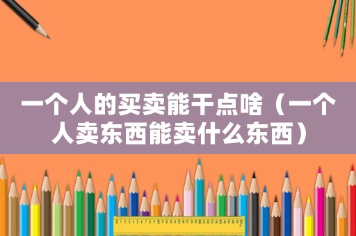 一個人的買賣能干點啥（一個人賣東西能賣什么東西）