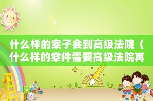 什么樣的案子會到高級法院（什么樣的案件需要高級法院再審）