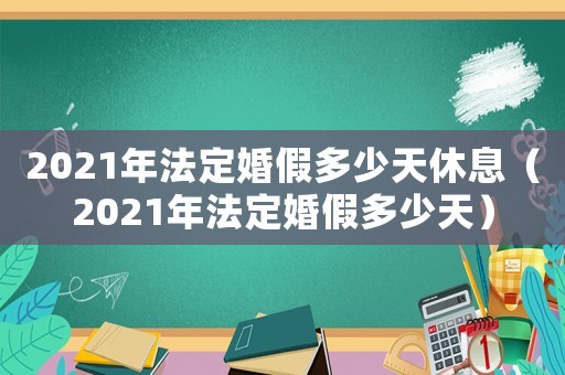 2021年法定婚假多少天休息（2021年法定婚假多少天）
