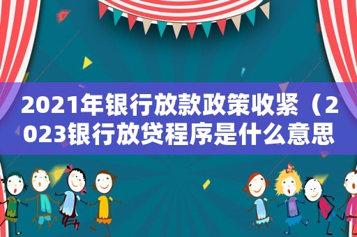 2021年銀行放款政策收緊（2023銀行放貸程序是什么意思）
