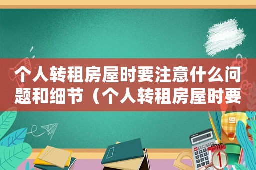 個人轉(zhuǎn)租房屋時要注意什么問題和細(xì)節(jié)（個人轉(zhuǎn)租房屋時要注意什么問題）