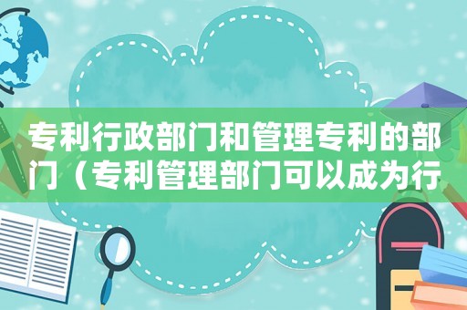 專利行政部門和管理專利的部門（專利管理部門可以成為行政裁決的主體）