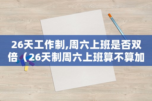 26天工作制,周六上班是否雙倍（26天制周六上班算不算加班工資）