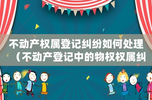 不動產權屬登記糾紛如何處理（不動產登記中的物權權屬糾紛）