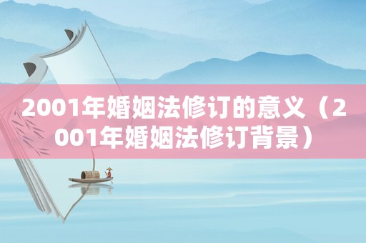2001年婚姻法修訂的意義（2001年婚姻法修訂背景）