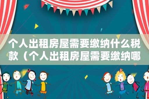 個人出租房屋需要繳納什么稅款（個人出租房屋需要繳納哪些稅種）