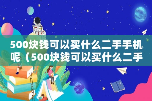 500塊錢可以買什么二手手機呢（500塊錢可以買什么二手手機）