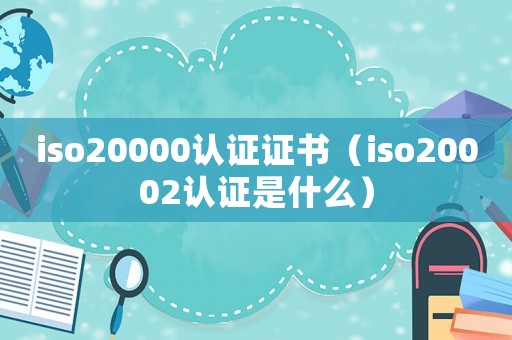 iso20000認(rèn)證證書（iso20002認(rèn)證是什么）