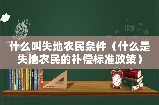 什么叫失地農民條件（什么是失地農民的補償標準政策）