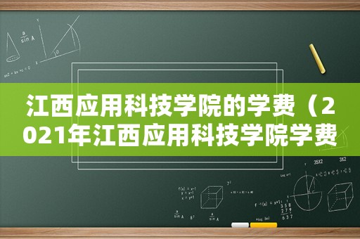 江西應用科技學院的學費（2021年江西應用科技學院學費）
