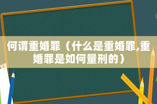 何謂重婚罪（什么是重婚罪,重婚罪是如何量刑的）