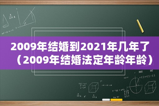 2009年結(jié)婚到2021年幾年了（2009年結(jié)婚法定年齡年齡）