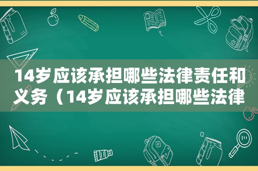 14歲應該承擔哪些法律責任和義務（14歲應該承擔哪些法律責任）