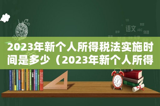 2023年新個人所得稅法實施時間是多少（2023年新個人所得稅法實施時間）