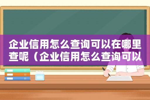 企業信用怎么查詢可以在哪里查呢（企業信用怎么查詢可以在哪里查）