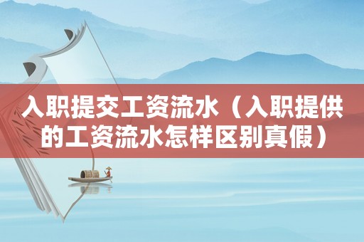 入職提交工資流水（入職提供的工資流水怎樣區別真假）