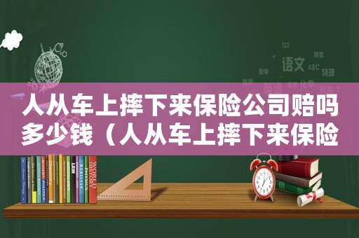 人從車上摔下來保險公司賠嗎多少錢（人從車上摔下來保險公司賠嗎）