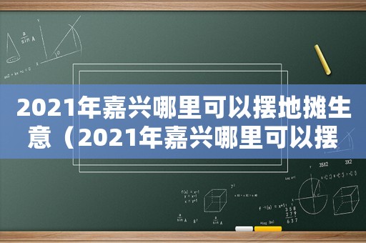 2021年嘉興哪里可以擺地攤生意（2021年嘉興哪里可以擺地攤）