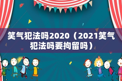 笑氣犯法嗎2020（2021笑氣犯法嗎要拘留嗎）