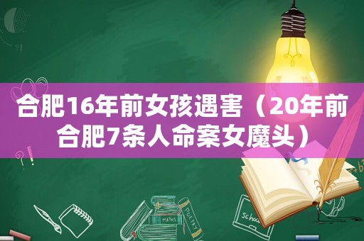 合肥16年前女孩遇害（20年前合肥7條人命案女魔頭）