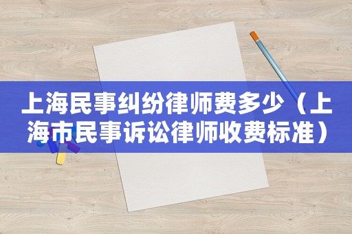 上海民事糾紛律師費多少（上海市民事訴訟律師收費標準）