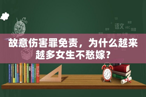 故意傷害罪免責，為什么越來越多女生不愁嫁？