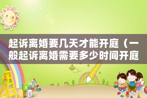 起訴離婚要幾天才能開庭（一般起訴離婚需要多少時間開庭）