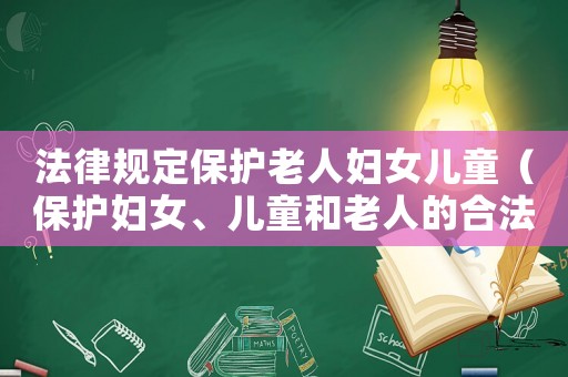 法律規(guī)定保護(hù)老人婦女兒童（保護(hù)婦女、兒童和老人的合法權(quán)益）