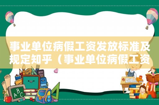 事業(yè)單位病假工資發(fā)放標準及規(guī)定知乎（事業(yè)單位病假工資發(fā)放標準及規(guī)定）