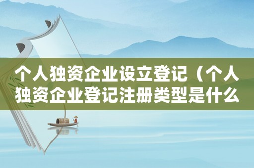 個人獨資企業(yè)設立登記（個人獨資企業(yè)登記注冊類型是什么）