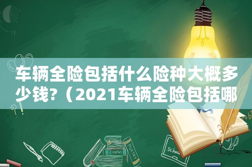 車輛全險包括什么險種大概多少錢?（2021車輛全險包括哪些）