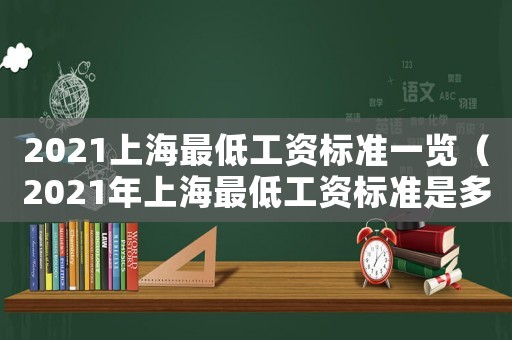 2021上海最低工資標準一覽（2021年上海最低工資標準是多少?）