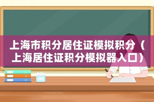 上海市積分居住證模擬積分（上海居住證積分模擬器入口）
