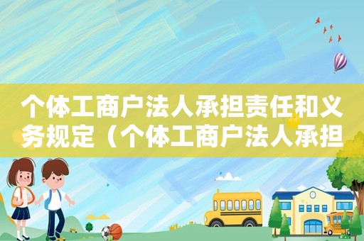 個體工商戶法人承擔責任和義務規定（個體工商戶法人承擔責任和義務）