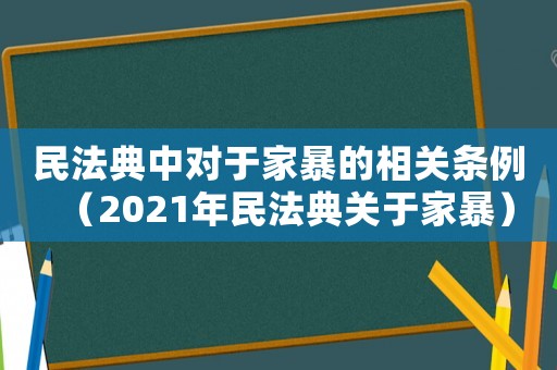 民法典中對于家暴的相關條例（2021年民法典關于家暴）