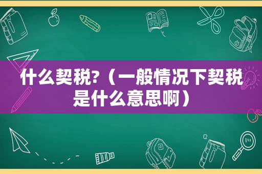 什么契稅?（一般情況下契稅是什么意思啊）
