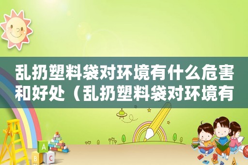 亂扔塑料袋對環境有什么危害和好處（亂扔塑料袋對環境有什么危害）